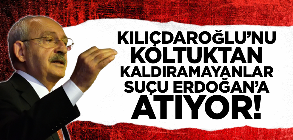 Kılıçdaroğlu'nu koltuktan kaldıramayanlar suçu Erdoğan'a atıyor!