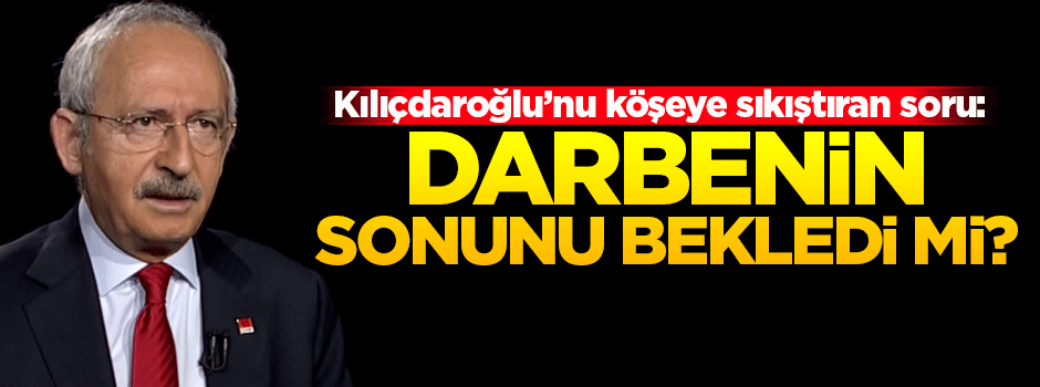 Kılıçdaroğlu'nu köşeye sıkıştıran 'darbe' sorusu