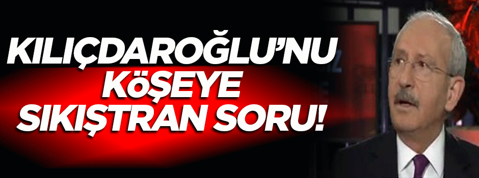 Kılıçdaroğlu'nu köşeye sıkıştıran soru!