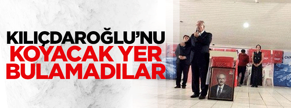 Kılıçdaroğlu'nu koyacak yer bulamadılar