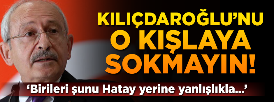 "Kılıçdaroğlu'nu o kışlaya sokmayın..."