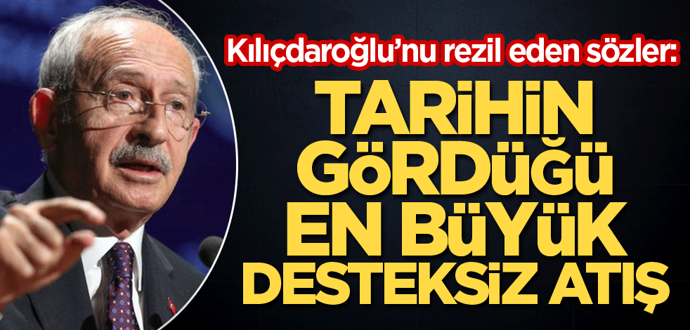 Kılıçdaroğlu’nu rezil eden sözler: Tarihin gördüğü en büyük desteksiz atışı!