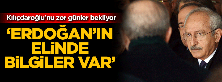 Kılıçdaroğlu’nu zor günler bekliyor! ‘Erdoğan’ın elinde bilgiler var’
