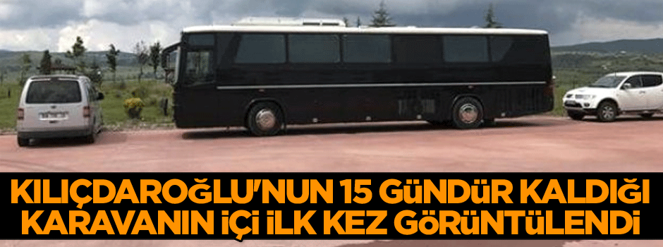 Kılıçdaroğlu'nun 15 gündür kaldığı karavanın içi ilk kez görüntülendi