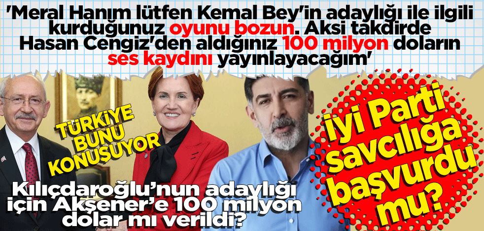 Kılıçdaroğlu’nun adaylığı için Akşener’e 100 milyon dolar mı verildi? İyi Parti savcılığa başvurdu mu?