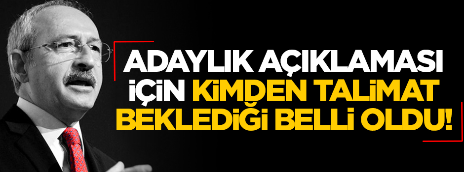 Kılıçdaroğlu'nun adaylık açıklaması için kimden talimat beklediği belli oldu!