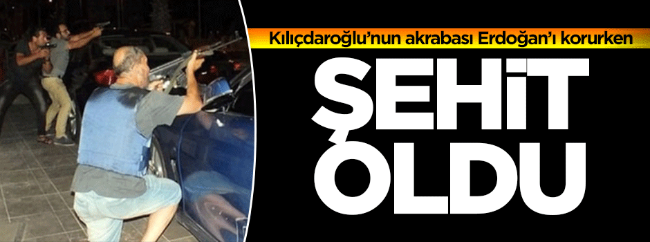 Kılıçdaroğlu’nun akrabası Erdoğan'ı korurken şehit oldu!