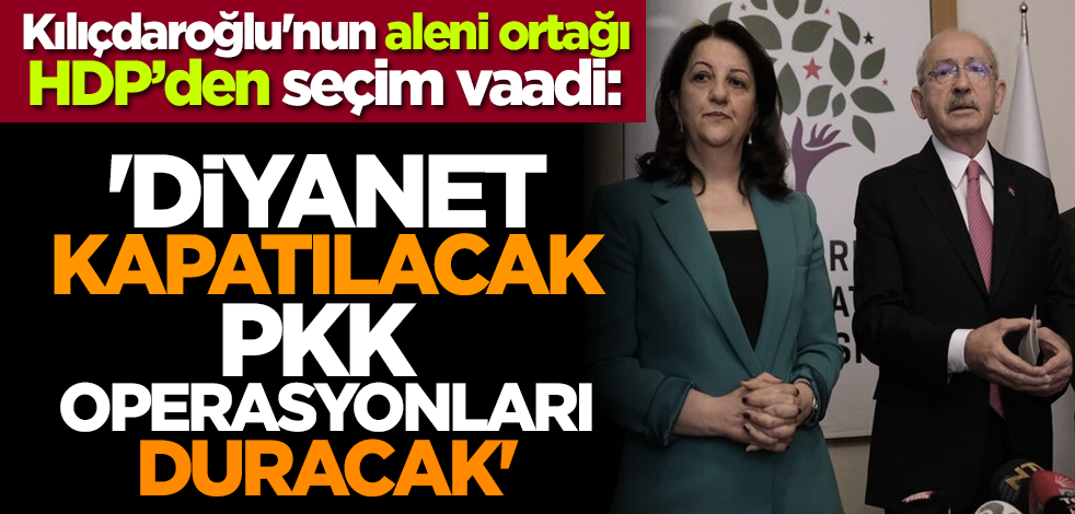 Kılıçdaroğlu'nun aleni ortağı HDP'den seçim vaadi: 'Diyanet kapatılacak, PKK operasyonları duracak'