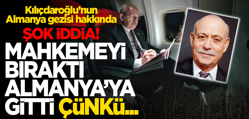 Kılıçdaroğlu’nun Almanya gezisi hakkında şok iddia Mahkemeyi bıraktı Almanya’ya gitti çünkü...