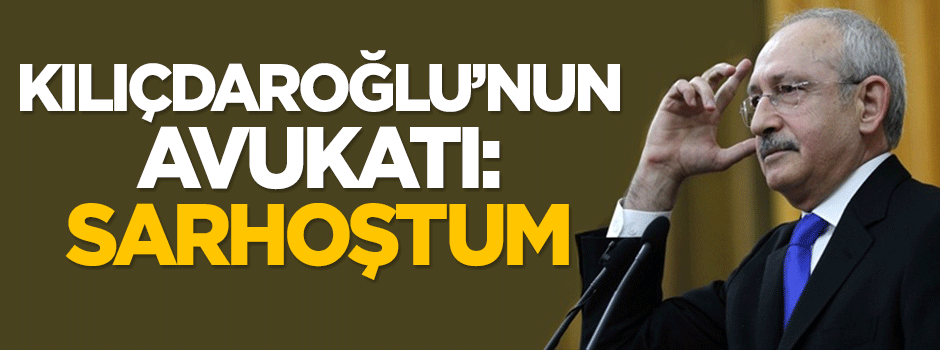 Kılıçdaroğlu'nun avukatı: Sarhoştum