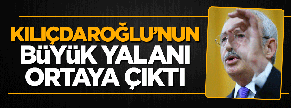 Kılıçdaroğlu'nun büyük yalanı ortaya çıktı