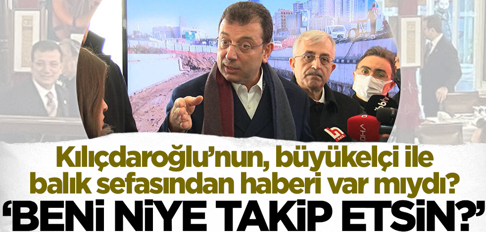 Kılıçdaroğlu'nun, büyükelçi ile balık sefasından haberi var mıydı? İmamoğlu: Beni niye takip etsin?
