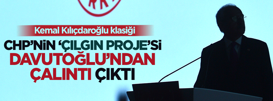 Kılıçdaroğlu'nun 'çılgın proje'si Davutoğlu'ndan çalıntı çıktı