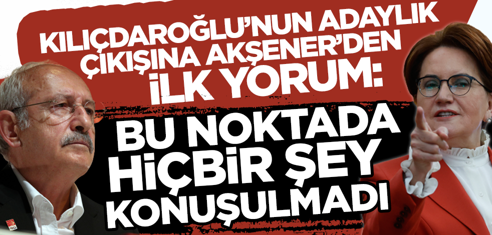 Kılıçdaroğlu'nun cumhurbaşkanı adaylığı çıkışına Akşener'den ilk yorum: Bu noktada hiçbir şey konuşulmadı!