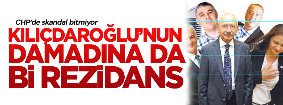 Kılıçdaroğlu'nun damadına da bi rezidans
