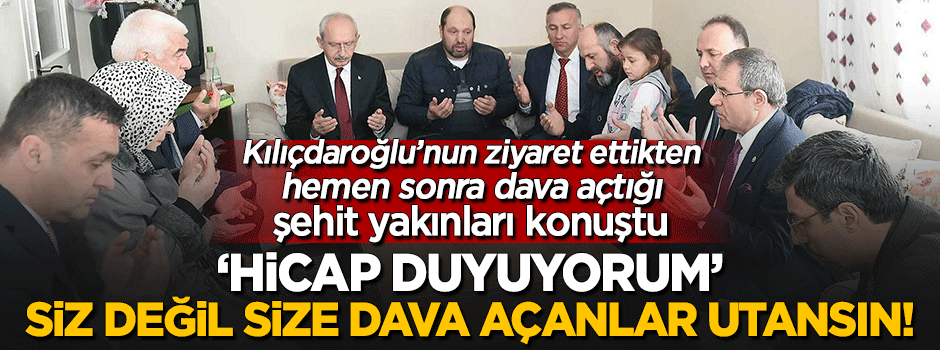 Kılıçdaroğlu'nun dava açtığı şehit yakınları konuştu: Hicap duyuyorum
