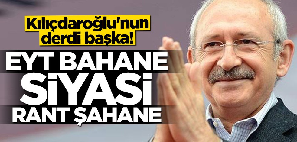 Kılıçdaroğlu'nun derdi başka! EYT bahane siyasi rant şahane