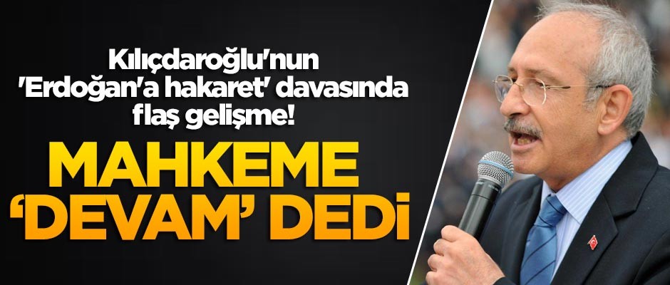 Kılıçdaroğlu'nun 'Erdoğan'a hakaret' davasında flaş gelişme!