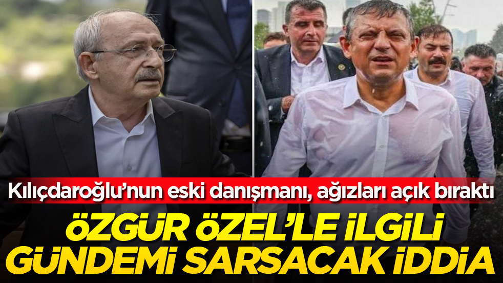 Kılıçdaroğlu’nun eski danışmanı, ağızları açık bıraktı! Özgür Özel’le ilgili gündemi sarsacak iddia 