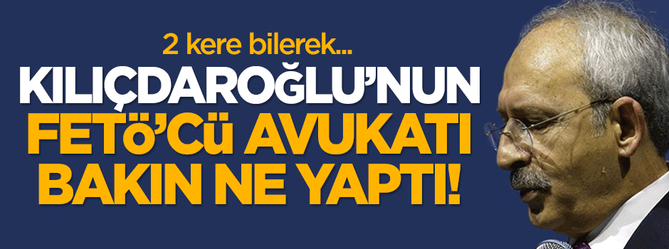 Kılıçdaroğlu'nun FETÖ'cü avukatı bakın ne yaptı!