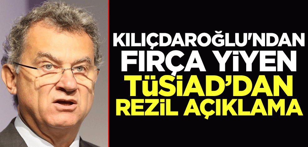 Kılıçdaroğlu'nun fırçası sonrası... Eski Türkiye artığı TÜSİAD'dan rezil açıklama