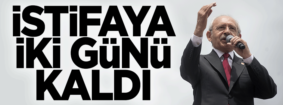 Kılıçdaroğlu’nun istifasına iki gün kaldı
