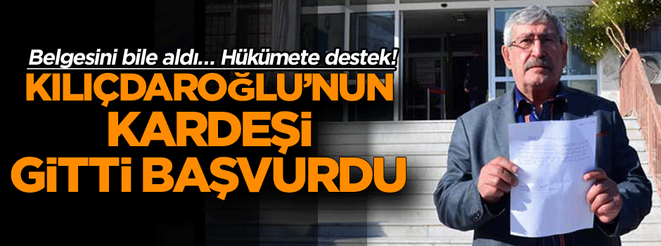 Kılıçdaroğlu’nun kardeşi gitti başvurdu, belgesini bile aldı… Hükümete destek!