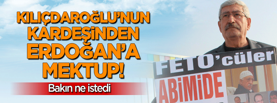 Kılıçdaroğlu'nun kardeşinden Erdoğan'a mektup! Bakın ne istedi