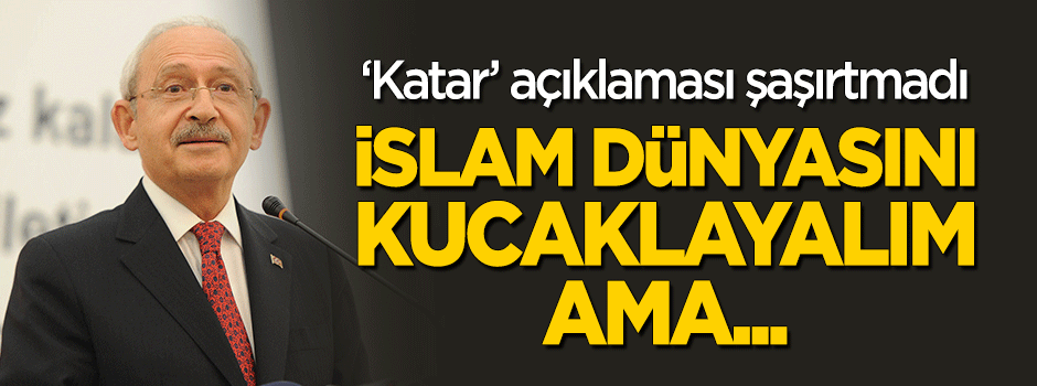 Kılıçdaroğlu'nun 'Katar' açıklaması şaşırtmadı: İslam dünyasını kucaklayalım ama...