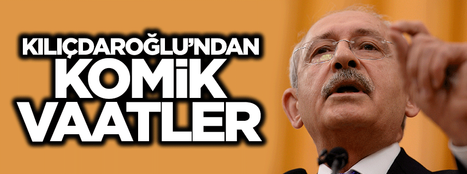 Kılıçdaroğlu'nun komik seçim vaadi