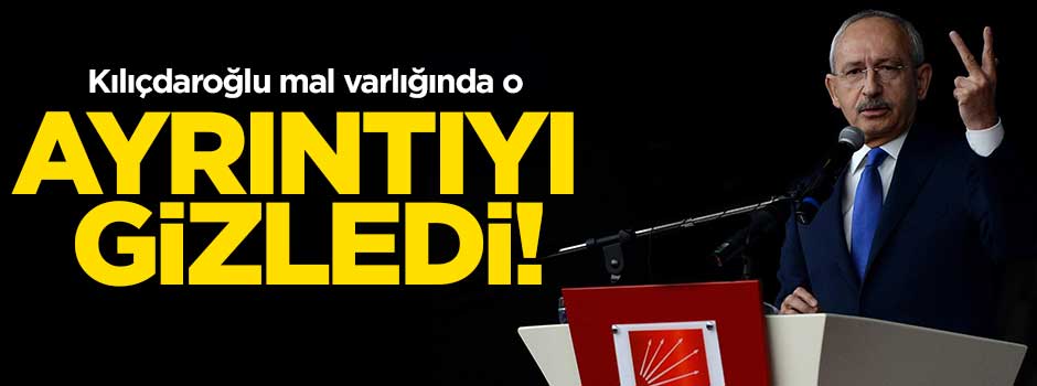 Kılıçdaroğlu'nun mal varlığında dikkat çeken ayrıntı