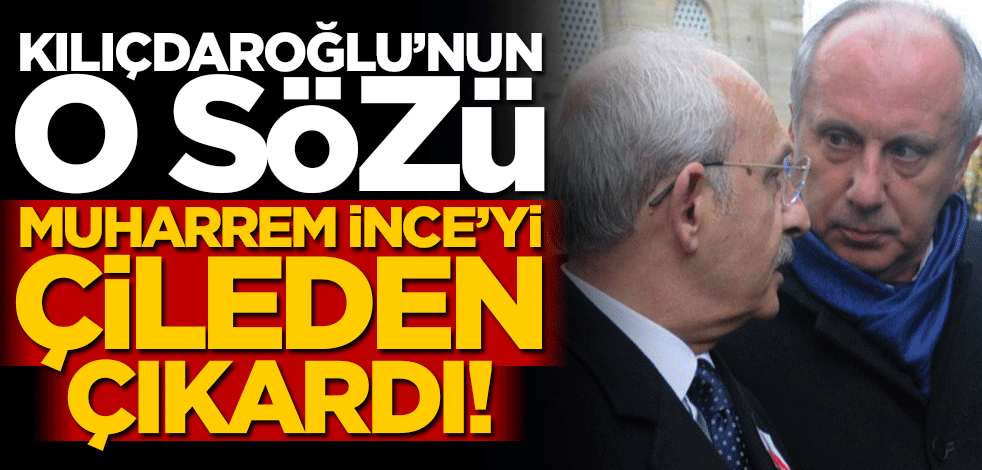 Kılıçdaroğlu'nun o sözü Muharrem İnce'yi çileden çıkardı!