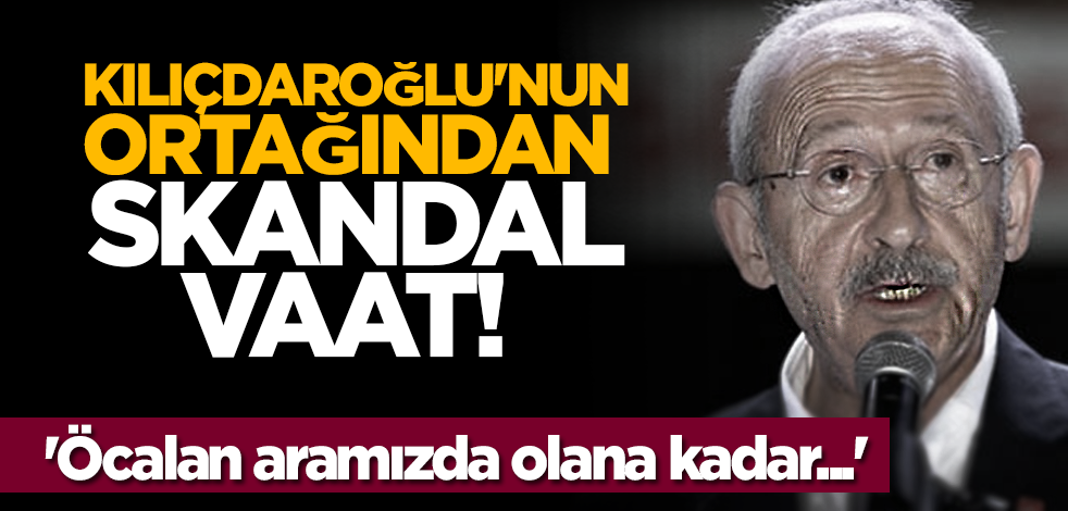 Kılıçdaroğlu'nun ortağından skandal vaat! 'Öcalan aramızda olana kadar...'