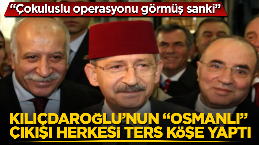 Kılıçdaroğlu’nun "Osmanlı" çıkışı herkesi ters köşe yaptı: Çokuluslu operasyonu görmüş sanki