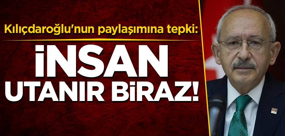 Kılıçdaroğlu'nun paylaşımına tepki: İnsan utanır biraz!