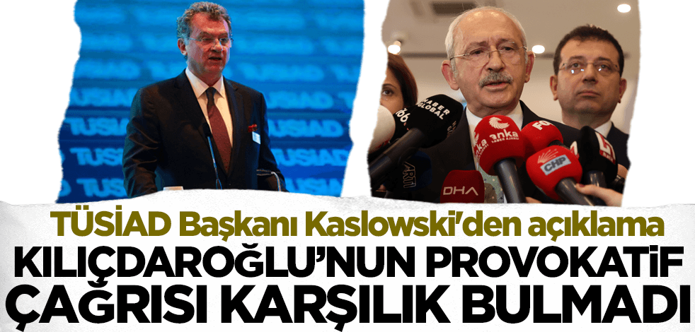 Kılıçdaroğlu'nun provokatif çağrısı karşılık bulmadı! TÜSİAD Başkanı Kaslowski'den açıklama
