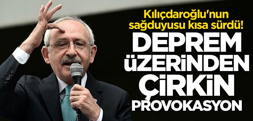 Kılıçdaroğlu'nun sağduyusu kısa sürdü! Deprem üzerinden çirkin provokasyon