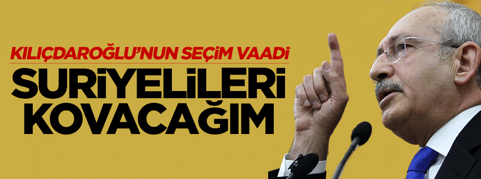 Kılıçdaroğlu'nun seçim vaadi: Suriyelileri kovacağım