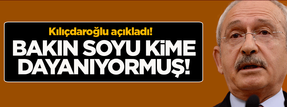 Kılıçdaroğlu'nun soyu bakın kime dayanıyormuş!