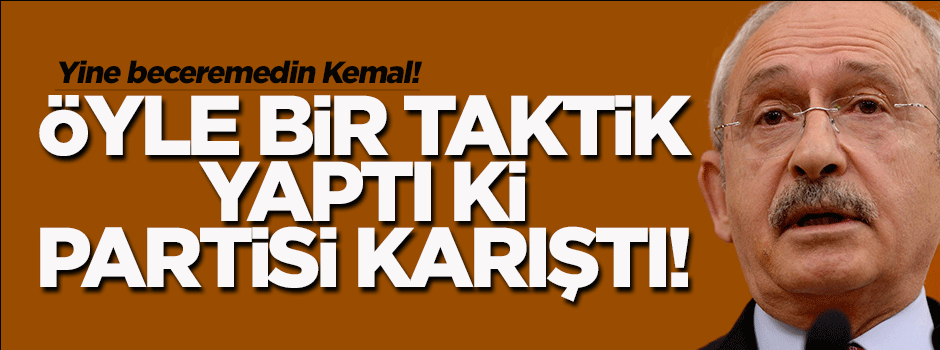 Kılıçdaroğlu'nun taktiği partiyi karıştırdı