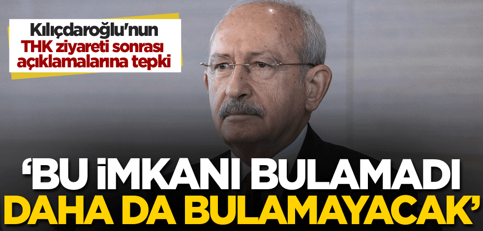 Kılıçdaroğlu'nun THK ziyareti sonrası açıklamalarına tepki: Bu imkanı bulamadı, daha da bulamayacak