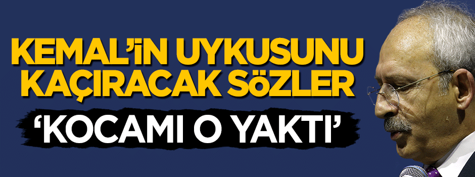 Kılıçdaroğlu'nun uykusunu kaçıracak sözler! 'Kocamı o yaktı'