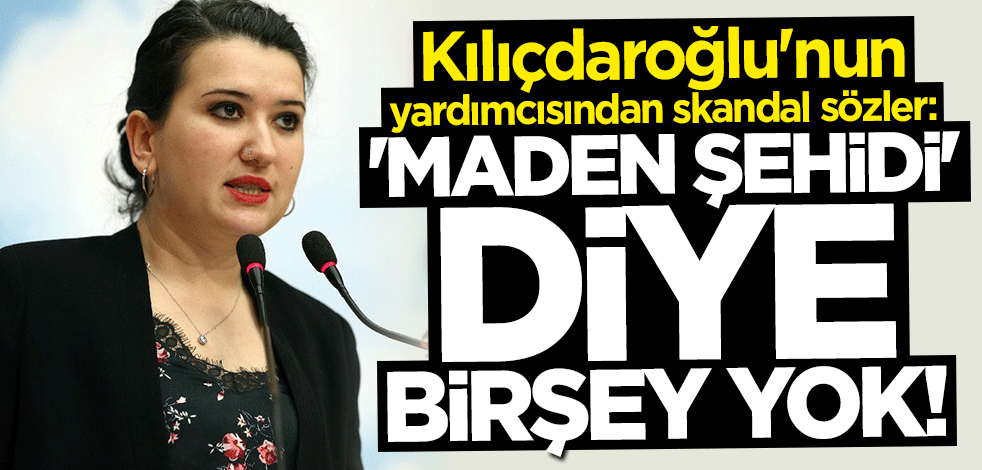 Kılıçdaroğlu'nun yardımcısından skandal sözler: Maden şehidi diye bir şey yok