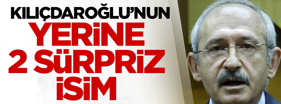 Kılıçdaroğlu'nun yerine 2 sürpriz isim