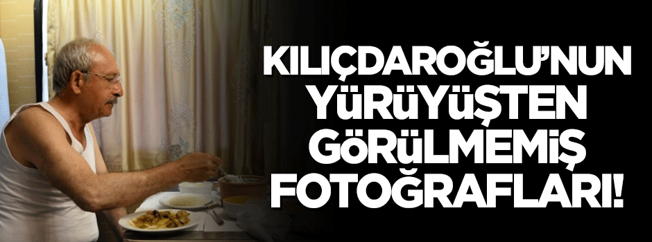 Kılıçdaroğlu'nun yürüyüşten görülmemiş fotoğrafları