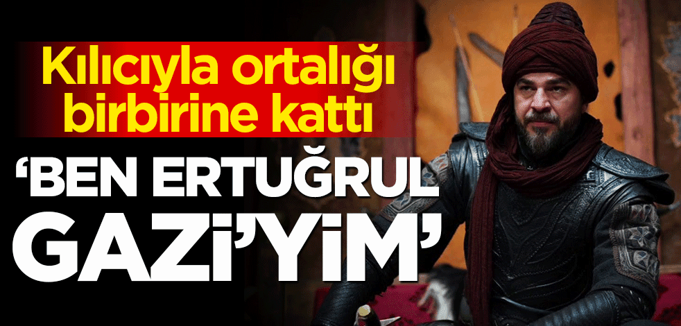 Kılıcıyla ortalığı birbirine kattı! 'Ben Ertuğrul Gazi'yim'