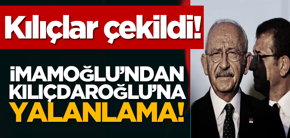 Kılıçlar çekildi! İmamoğlu’ndan Kılıçdaroğlu’na yalanlama!