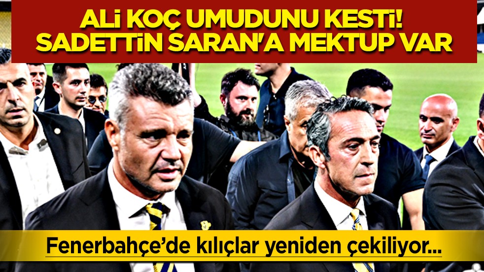 Kılıçlar çekilecek mi? Ali Koç umudunu kesti! Sadettin Saran'a mektup var