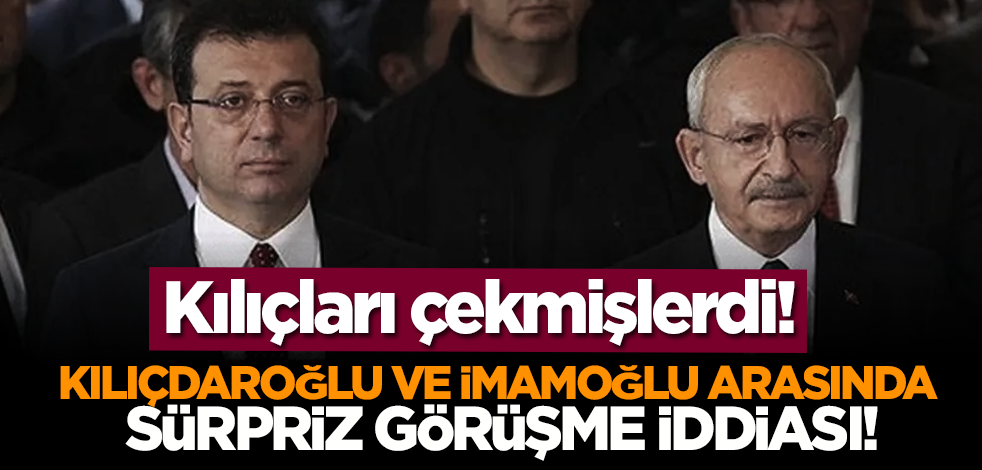 Kılıçları çekmişlerdi! Kılıçdaroğlu ve İmamoğlu arasında sürpriz görüşme iddiası!
