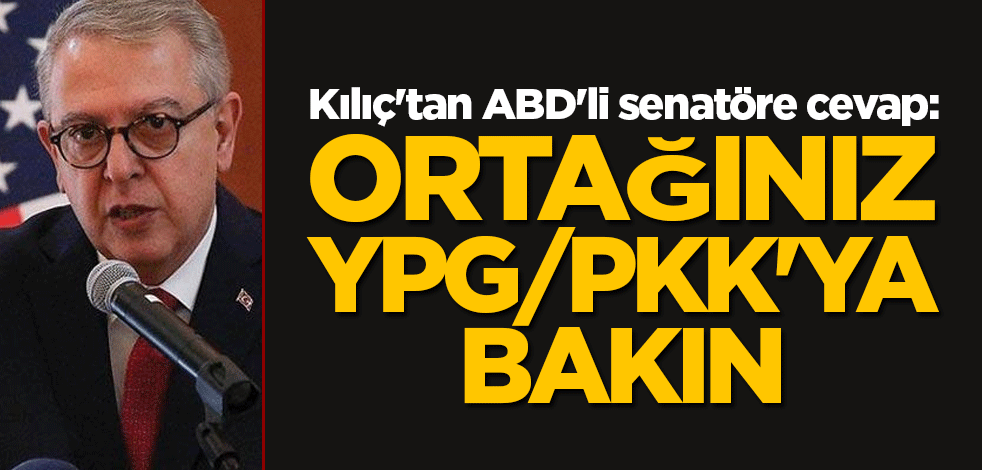 Kılıç'tan ABD'li senatöre cevap: Ortağınız YPG/PKK'ya bakın